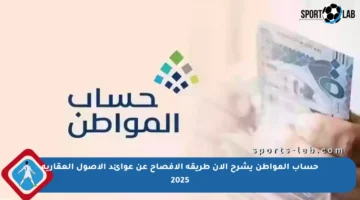 حساب المواطن يشرح الآن طريقة الإفصاح عن عوائد الأصول العقارية 2025